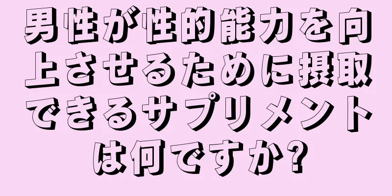 男性が性的能力を向上させるために摂取できるサプリメントは何ですか?