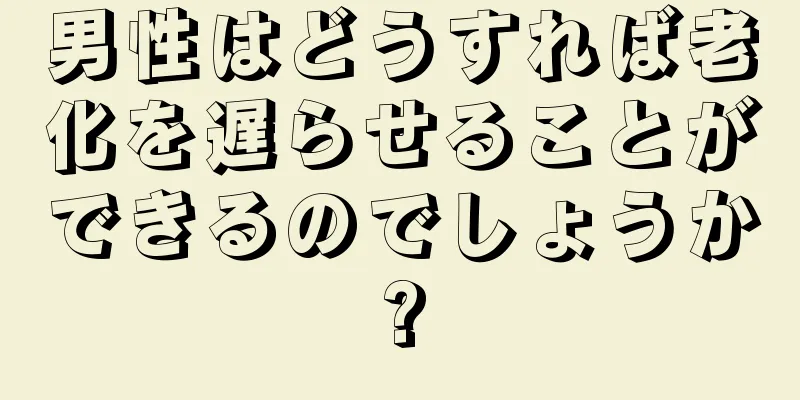 男性はどうすれば老化を遅らせることができるのでしょうか?