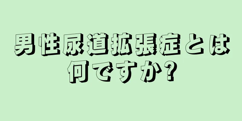 男性尿道拡張症とは何ですか?