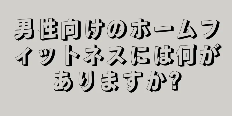 男性向けのホームフィットネスには何がありますか?
