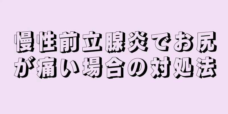 慢性前立腺炎でお尻が痛い場合の対処法