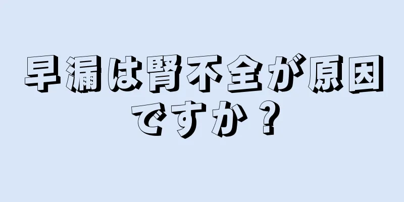 早漏は腎不全が原因ですか？