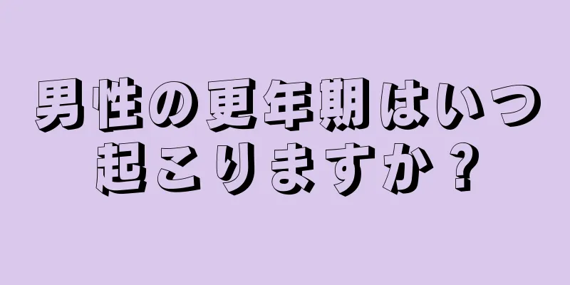 男性の更年期はいつ起こりますか？
