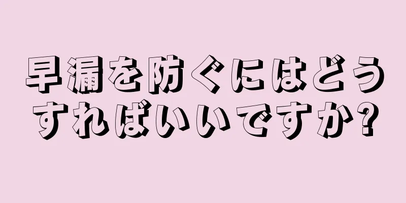 早漏を防ぐにはどうすればいいですか?