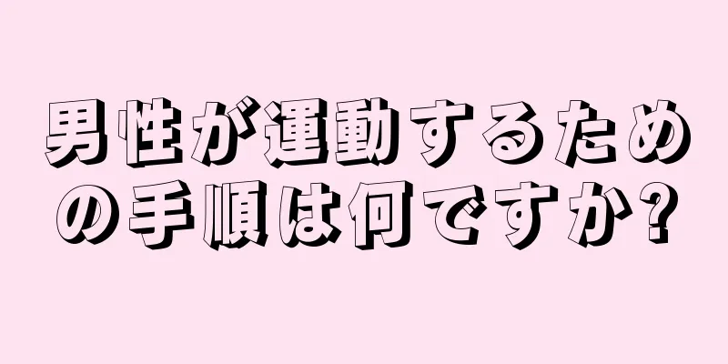 男性が運動するための手順は何ですか?