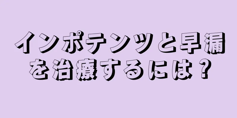 インポテンツと早漏を治療するには？