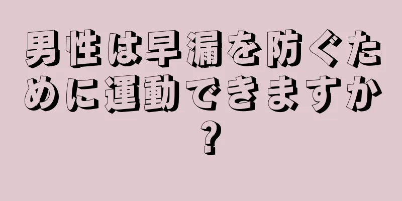 男性は早漏を防ぐために運動できますか？