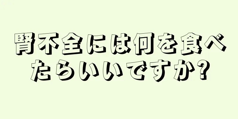 腎不全には何を食べたらいいですか?