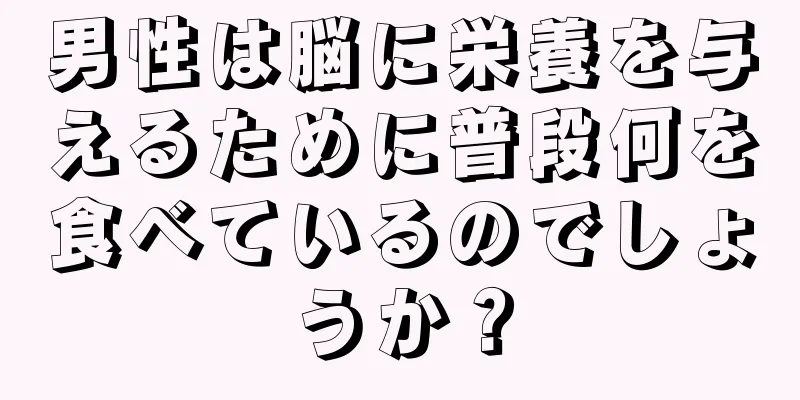 男性は脳に栄養を与えるために普段何を食べているのでしょうか？