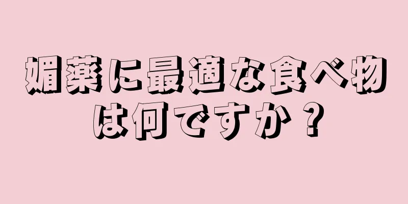 媚薬に最適な食べ物は何ですか？