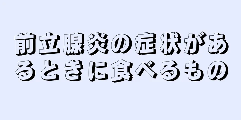 前立腺炎の症状があるときに食べるもの