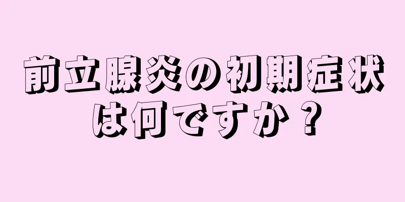 前立腺炎の初期症状は何ですか？