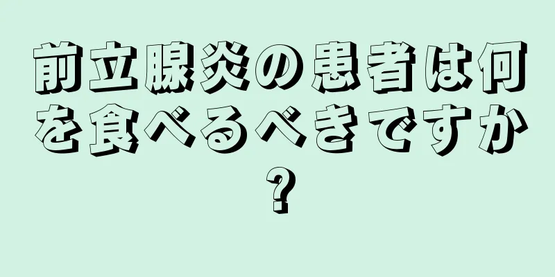 前立腺炎の患者は何を食べるべきですか?