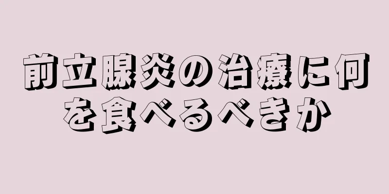 前立腺炎の治療に何を食べるべきか