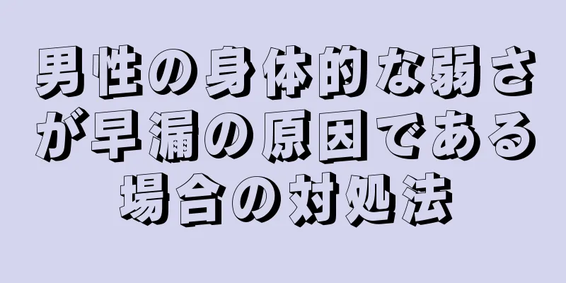 男性の身体的な弱さが早漏の原因である場合の対処法