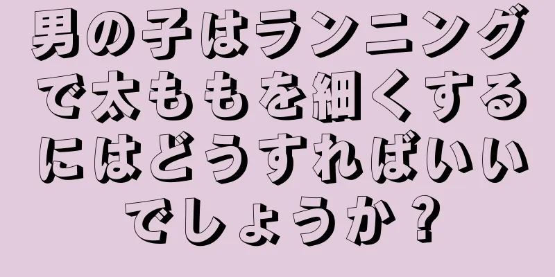 男の子はランニングで太ももを細くするにはどうすればいいでしょうか？