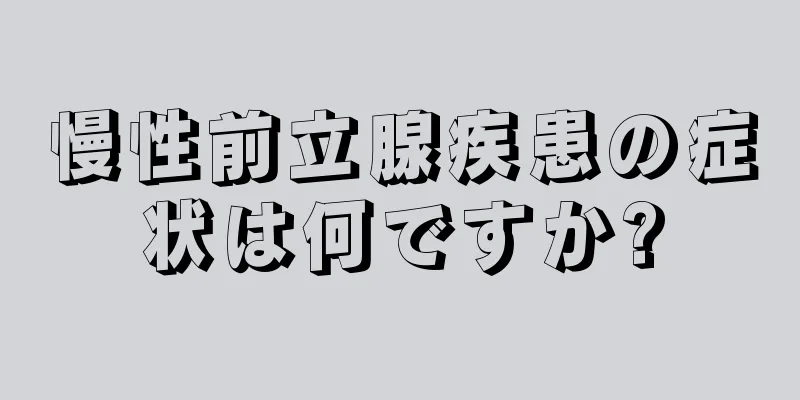 慢性前立腺疾患の症状は何ですか?