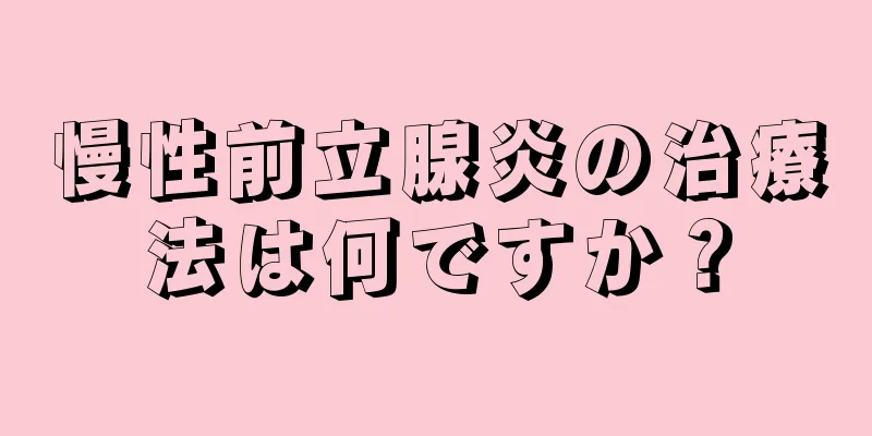 慢性前立腺炎の治療法は何ですか？