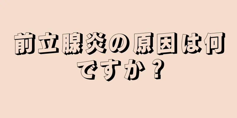 前立腺炎の原因は何ですか？