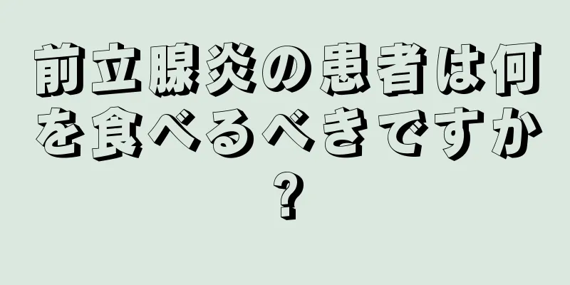前立腺炎の患者は何を食べるべきですか?