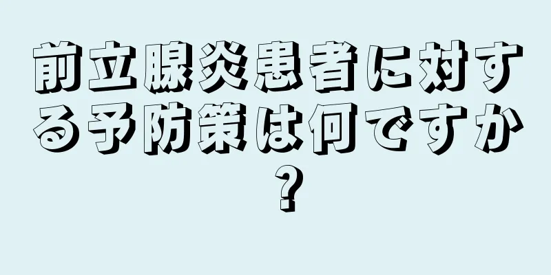 前立腺炎患者に対する予防策は何ですか？
