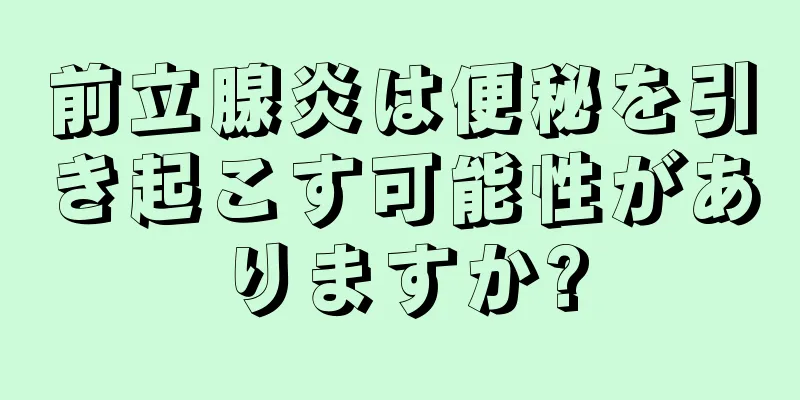 前立腺炎は便秘を引き起こす可能性がありますか?