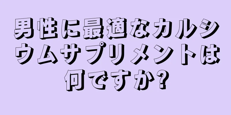 男性に最適なカルシウムサプリメントは何ですか?