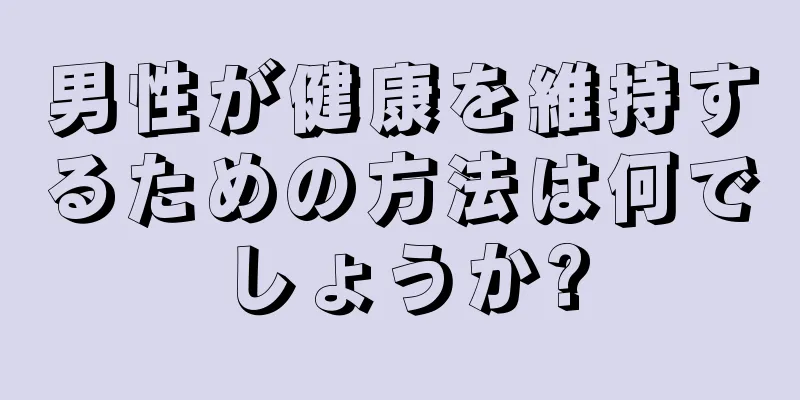 男性が健康を維持するための方法は何でしょうか?
