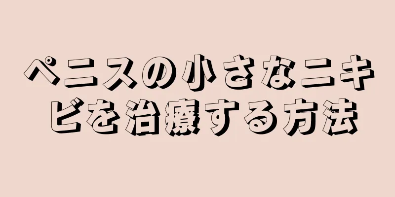 ペニスの小さなニキビを治療する方法