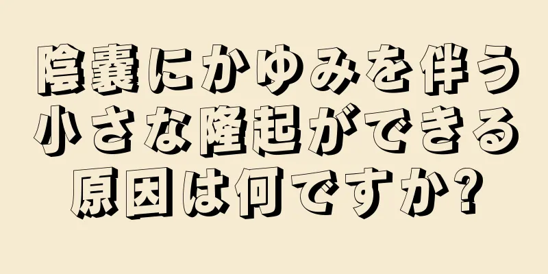 陰嚢にかゆみを伴う小さな隆起ができる原因は何ですか?