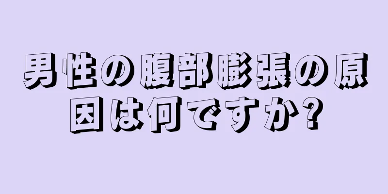 男性の腹部膨張の原因は何ですか?