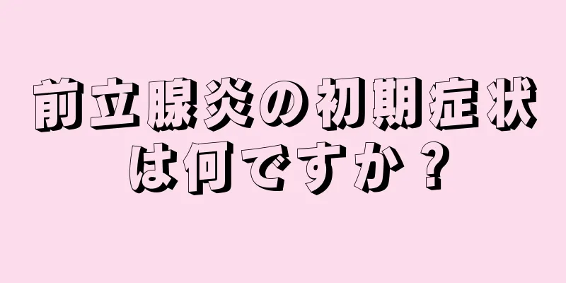前立腺炎の初期症状は何ですか？