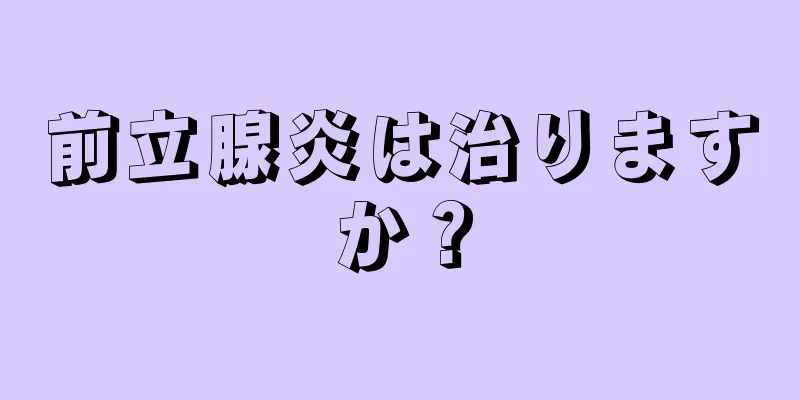 前立腺炎は治りますか？