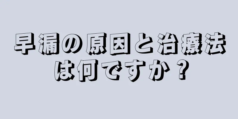 早漏の原因と治療法は何ですか？