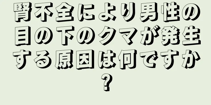 腎不全により男性の目の下のクマが発生する原因は何ですか?