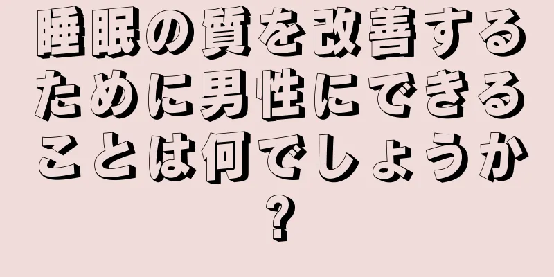 睡眠の質を改善するために男性にできることは何でしょうか?
