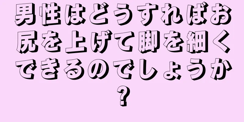 男性はどうすればお尻を上げて脚を細くできるのでしょうか?