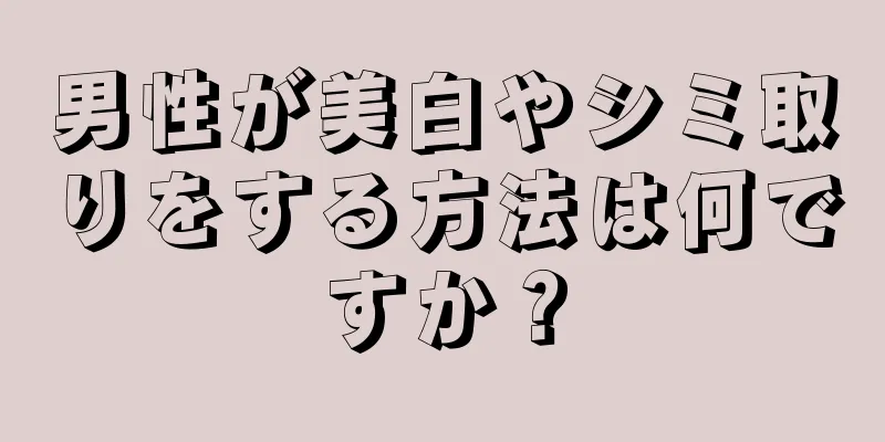 男性が美白やシミ取りをする方法は何ですか？