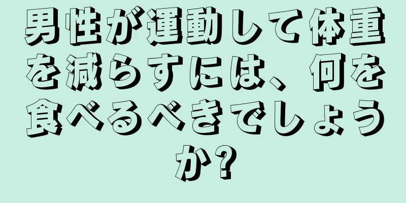 男性が運動して体重を減らすには、何を食べるべきでしょうか?