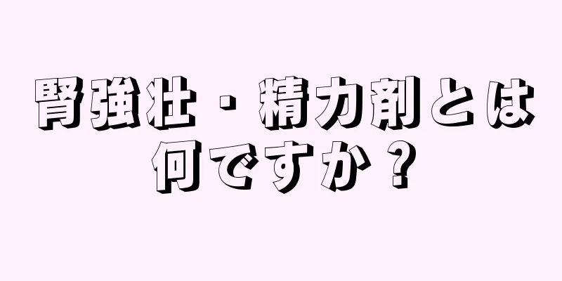 腎強壮・精力剤とは何ですか？