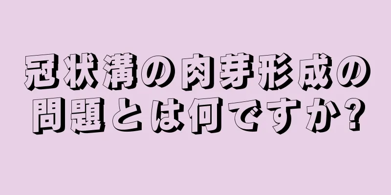 冠状溝の肉芽形成の問題とは何ですか?