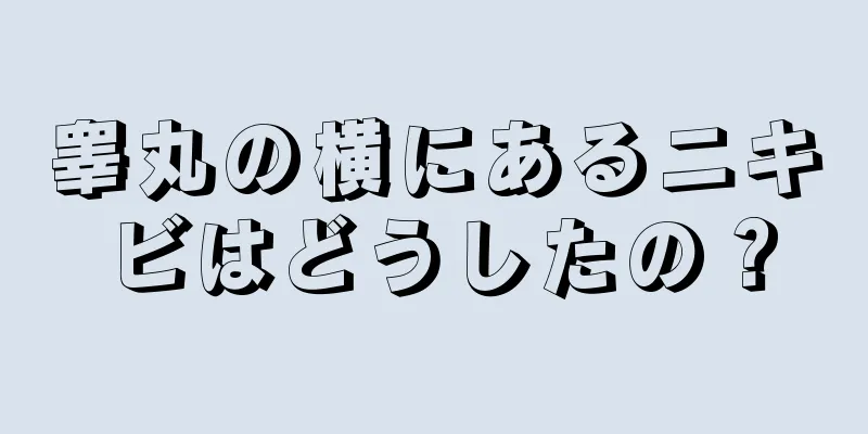 睾丸の横にあるニキビはどうしたの？
