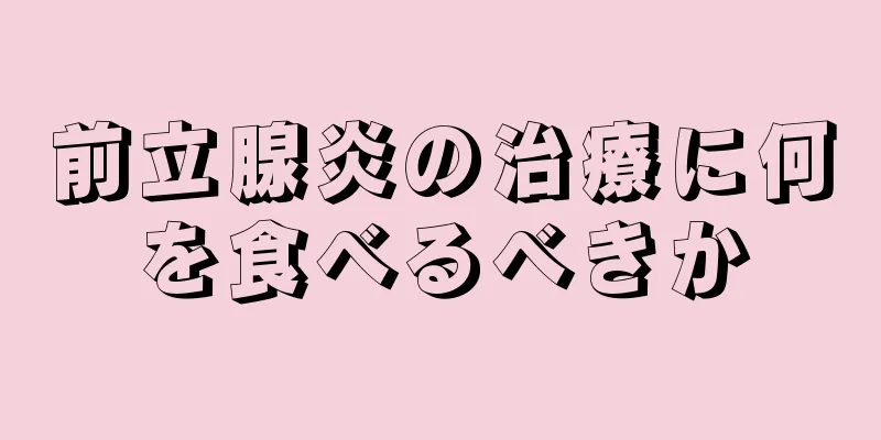 前立腺炎の治療に何を食べるべきか