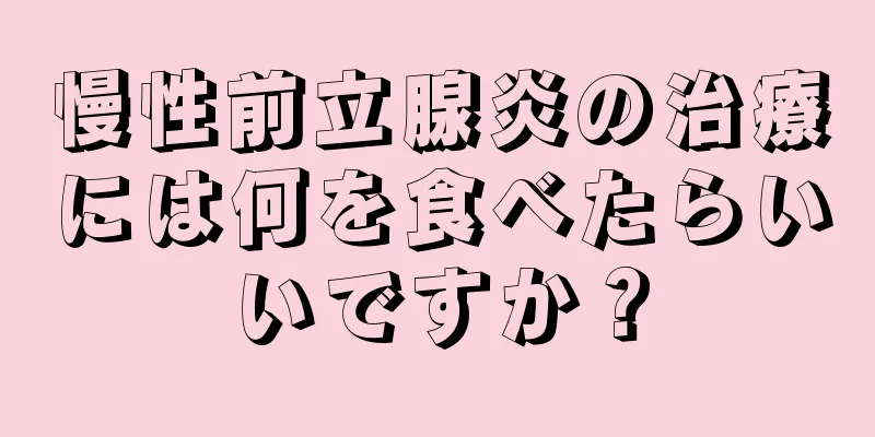 慢性前立腺炎の治療には何を食べたらいいですか？