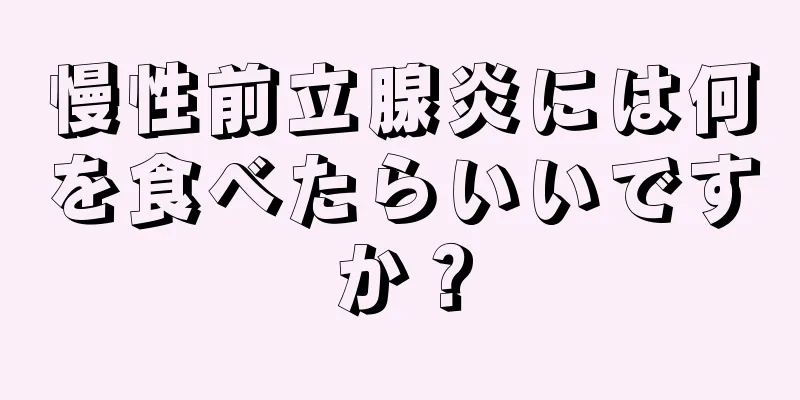 慢性前立腺炎には何を食べたらいいですか？