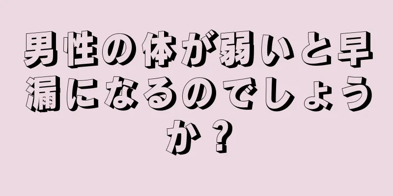 男性の体が弱いと早漏になるのでしょうか？