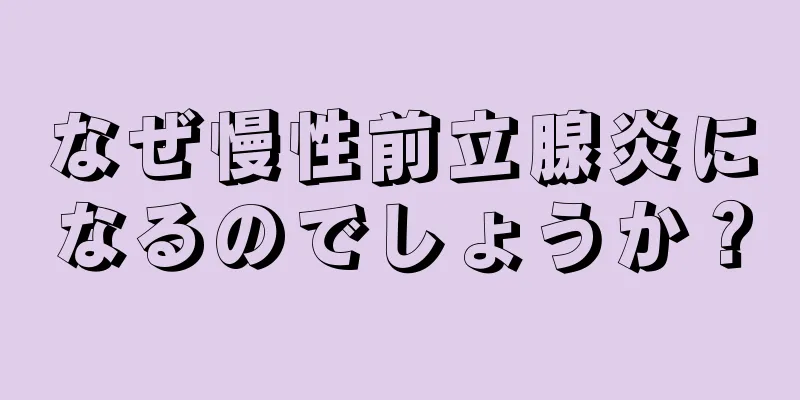 なぜ慢性前立腺炎になるのでしょうか？