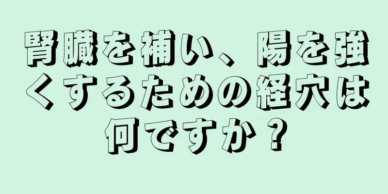 腎臓を補い、陽を強くするための経穴は何ですか？