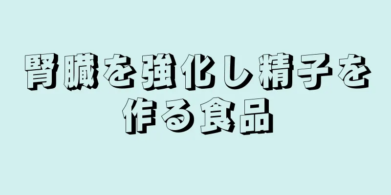 腎臓を強化し精子を作る食品