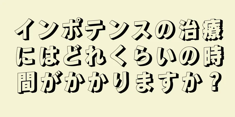 インポテンスの治療にはどれくらいの時間がかかりますか？